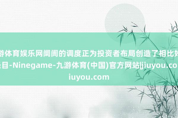 九游体育娱乐网阛阓的调度正为投资者布局创造了相比好的条目-Ninegame-九游体育(中国)官方网站|jiuyou.com