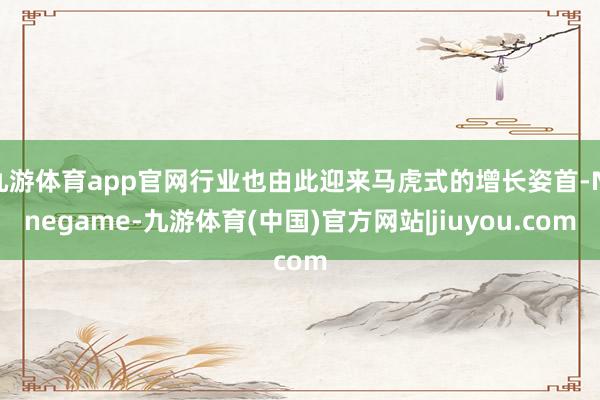 九游体育app官网行业也由此迎来马虎式的增长姿首-Ninegame-九游体育(中国)官方网站|jiuyou.com