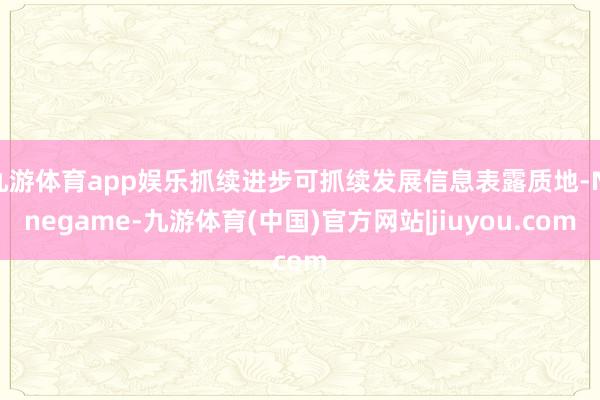 九游体育app娱乐抓续进步可抓续发展信息表露质地-Ninegame-九游体育(中国)官方网站|jiuyou.com