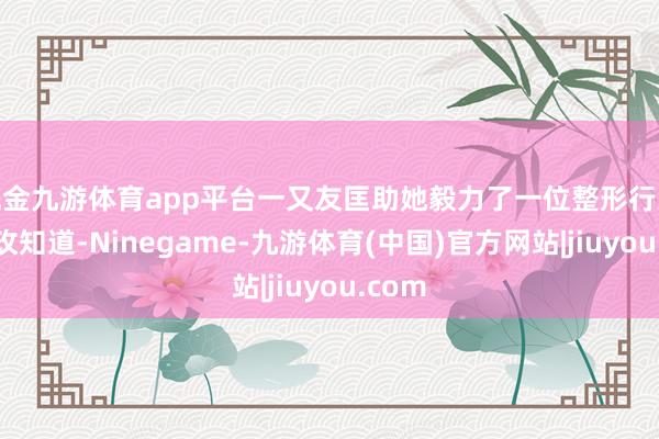 现金九游体育app平台一又友匡助她毅力了一位整形行家王大玫知道-Ninegame-九游体育(中国)官方网站|jiuyou.com