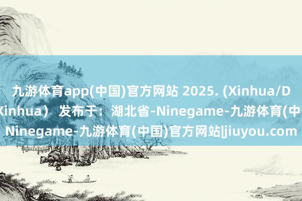 九游体育app(中国)官方网站 2025. (Xinhua/Du Juanjuan)（开头：Xinhua） 发布于：湖北省-Ninegame-九游体育(中国)官方网站|jiuyou.com